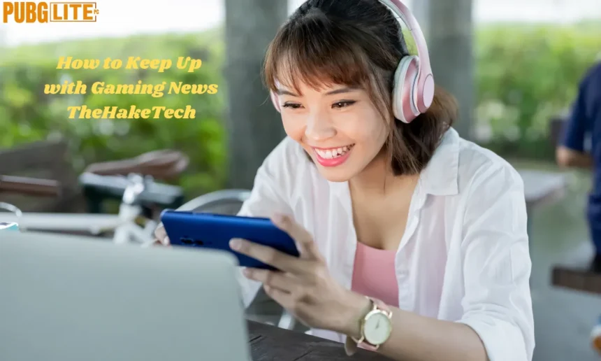 How to Keep Up with Gaming News TheHakeTech